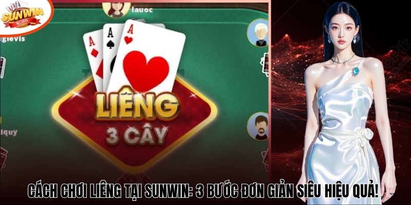 Cách Chơi Liêng tại Sunwin: 3 Bước Đơn Giản Siêu Hiệu Quả!