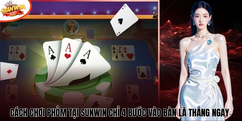 Cách Chơi Phỏm Tại Sunwin Chỉ 4 Bước Vào Bàn Là Thắng Ngay