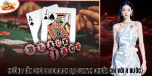 Hướng Dẫn Chơi Blackjack Tại Sunwin Chuẩn Chỉ Với 4 Bước