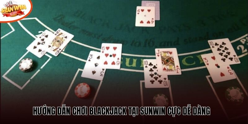 Hướng dẫn chơi Blackjack tại Sunwin cực dễ dàng 