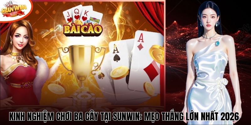 Kinh Nghiệm Chơi Ba Cây Tại Sunwin: Mẹo Thắng Lớn Nhất 2026