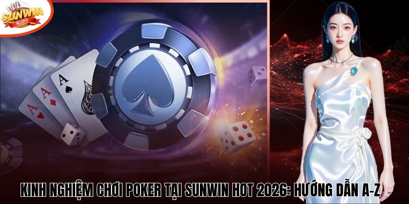 Kinh Nghiệm Chơi Poker Tại Sunwin Hot 2026: Hướng Dẫn A–Z